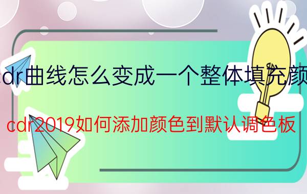 cdr曲线怎么变成一个整体填充颜色 cdr2019如何添加颜色到默认调色板？